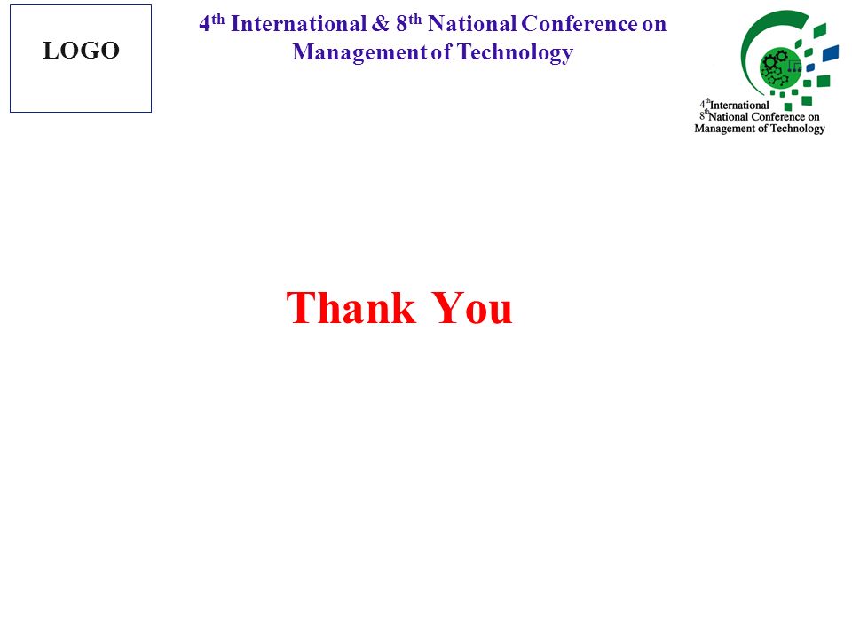 Thank You 4 th International & 8 th National Conference on Management of Technology LOGO