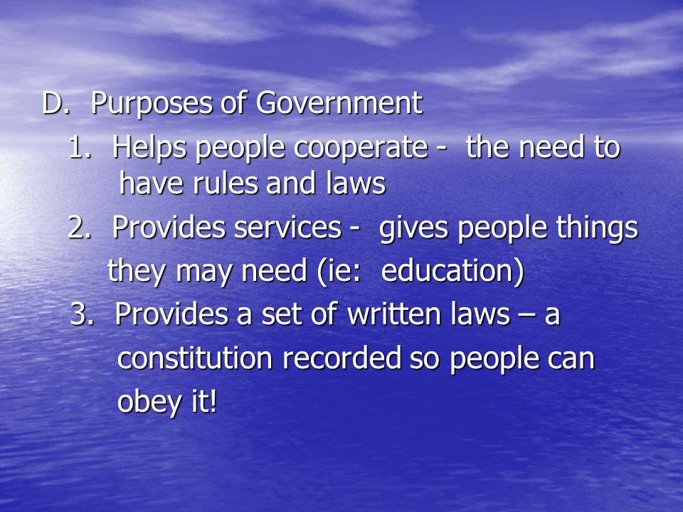 D. Purposes of Government 1. Helps people cooperate - the need to have rules and laws 2.