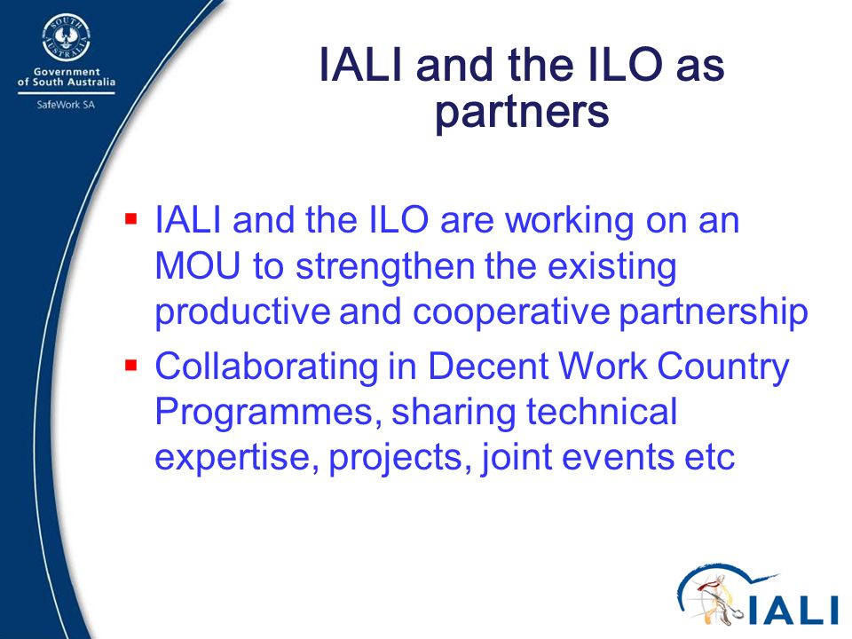 14 IALI and the ILO as partners  IALI and the ILO are working on an MOU to strengthen the existing productive and cooperative partnership  Collaborating in Decent Work Country Programmes, sharing technical expertise, projects, joint events etc