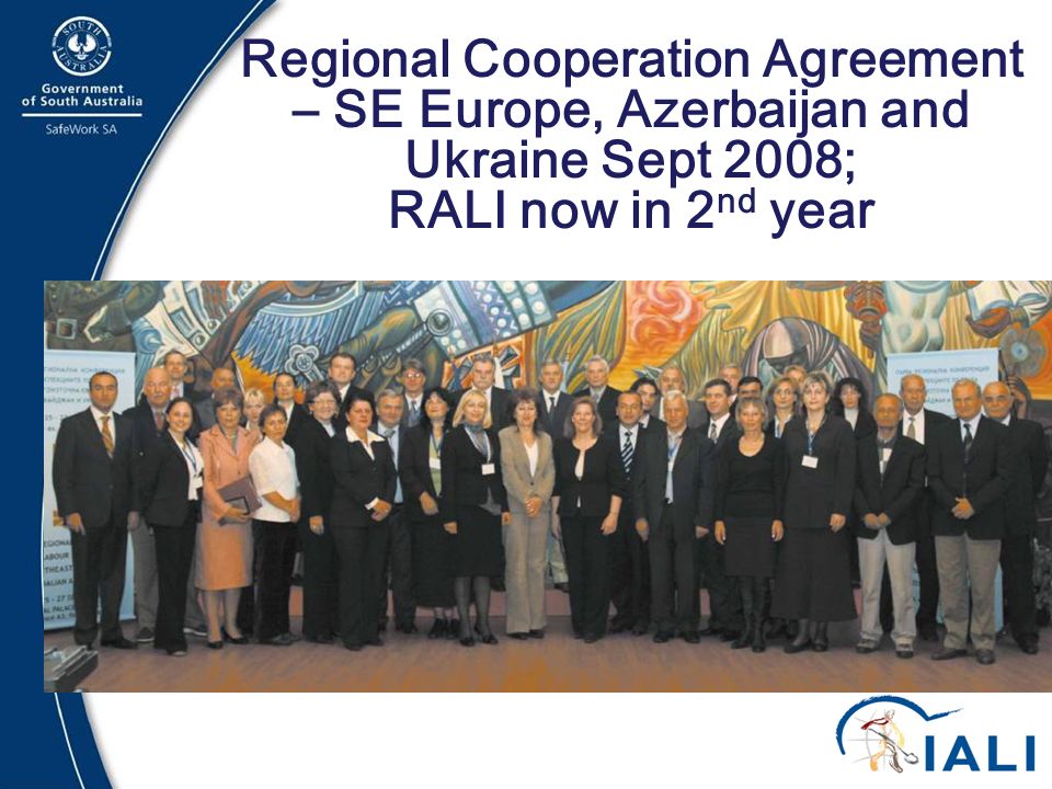 19 Regional Cooperation Agreement – SE Europe, Azerbaijan and Ukraine Sept 2008; RALI now in 2 nd year