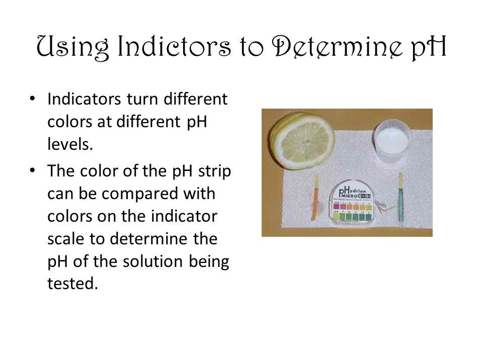 Using Indictors to Determine pH Indicators turn different colors at different pH levels.
