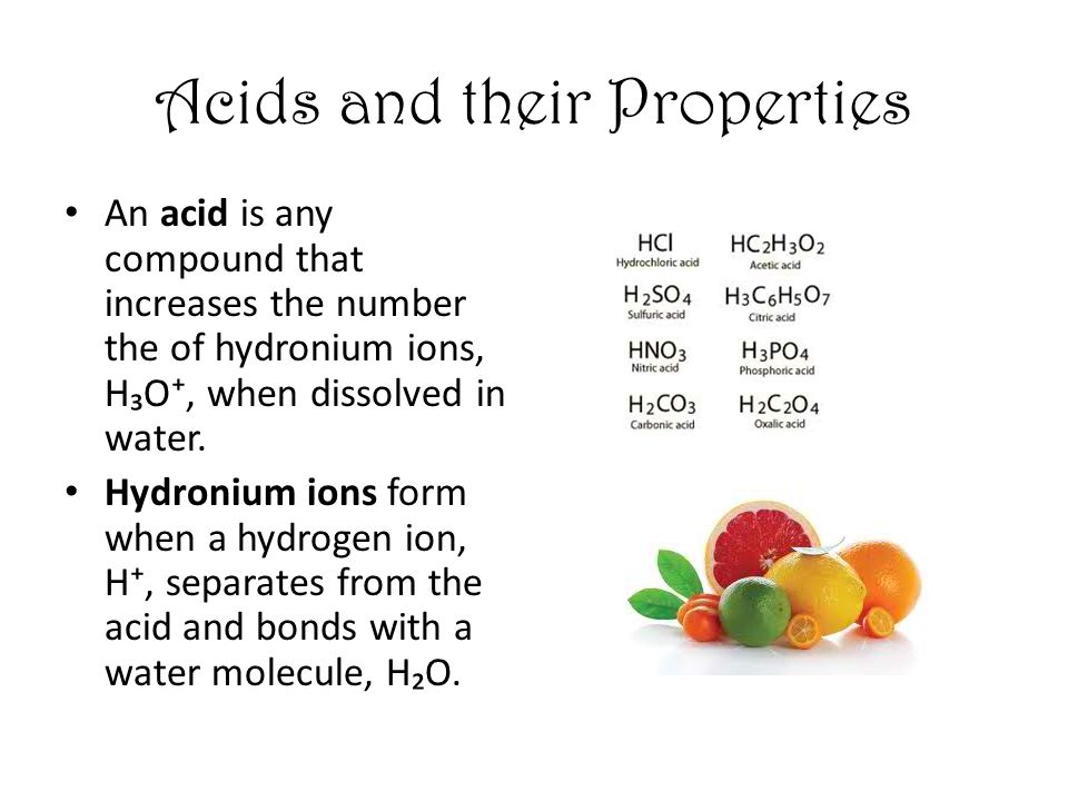 Acids and their Properties An acid is any compound that increases the number the of hydronium ions, H₃O⁺, when dissolved in water.