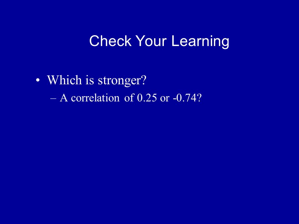 Check Your Learning Which is stronger –A correlation of 0.25 or