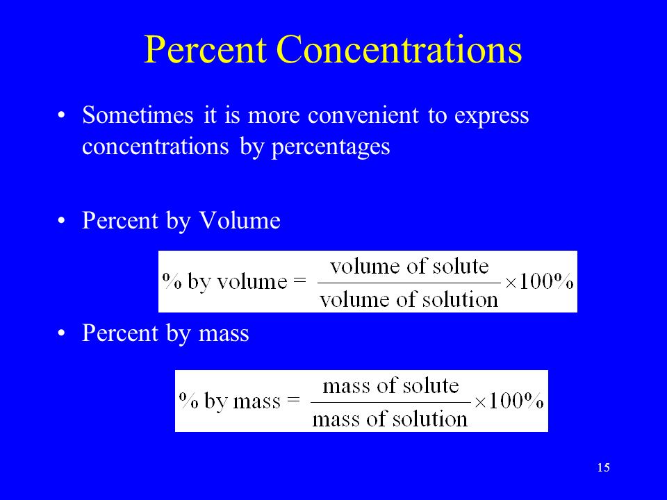 15 Percent Concentrations Sometimes it is more convenient to express concentrations by percentages Percent by Volume Percent by mass