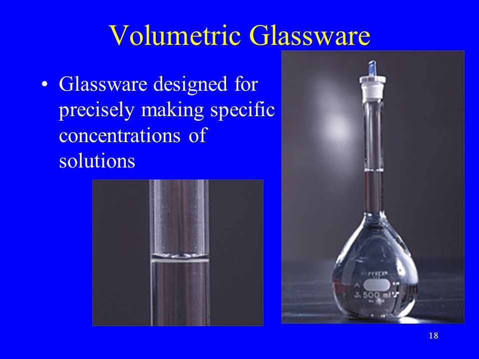 18 Volumetric Glassware Glassware designed for precisely making specific concentrations of solutions