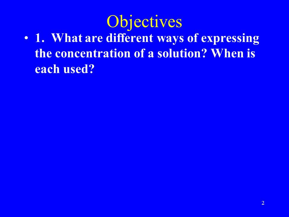 2 Objectives 1. What are different ways of expressing the concentration of a solution.