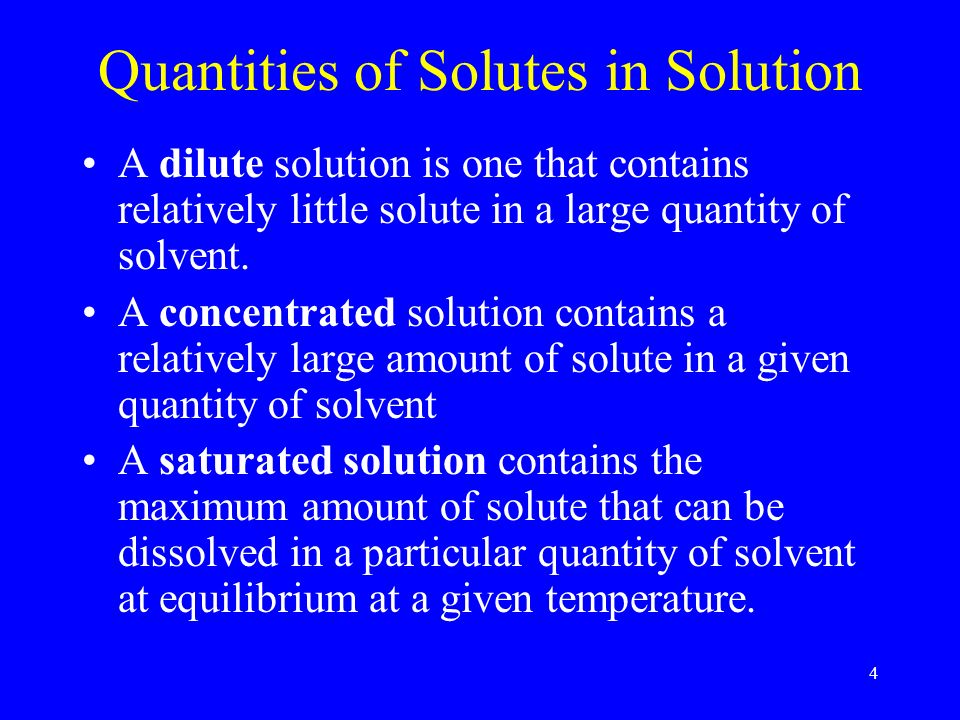 4 Quantities of Solutes in Solution A dilute solution is one that contains relatively little solute in a large quantity of solvent.