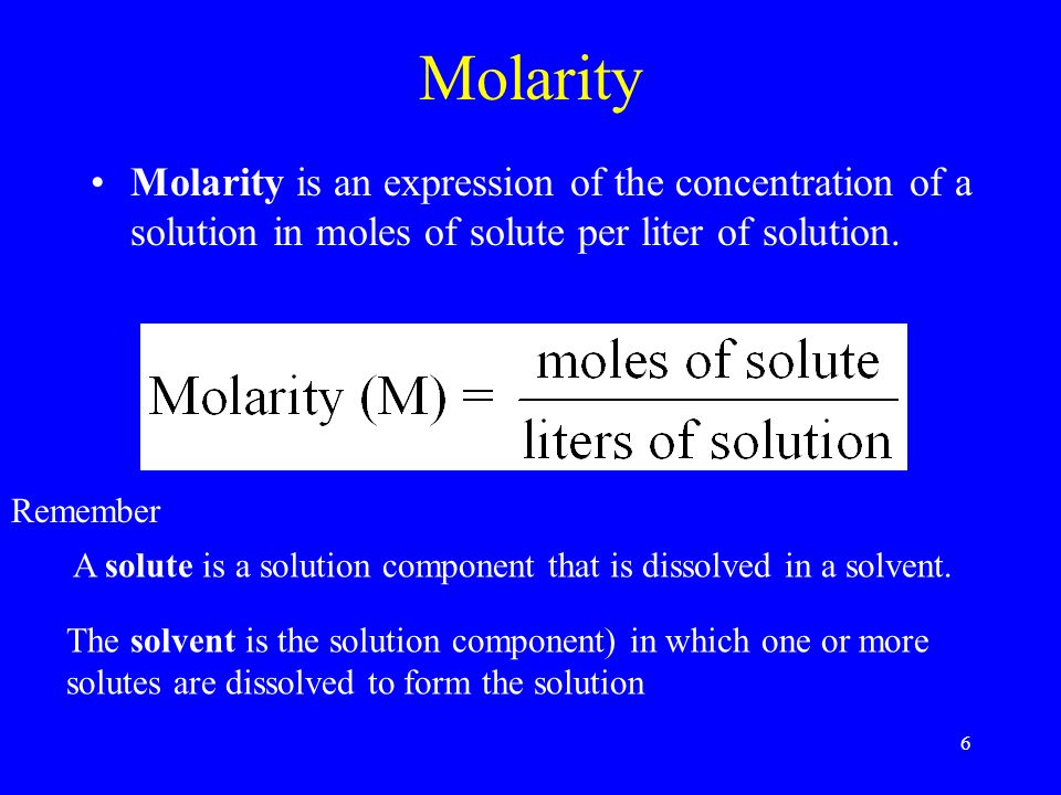 6 Molarity Molarity is an expression of the concentration of a solution in moles of solute per liter of solution.