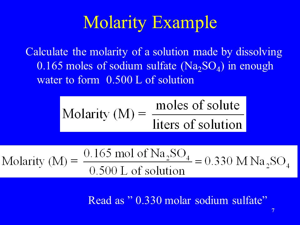 7 Molarity Example Calculate the molarity of a solution made by dissolving moles of sodium sulfate (Na 2 SO 4 ) in enough water to form L of solution Read as molar sodium sulfate