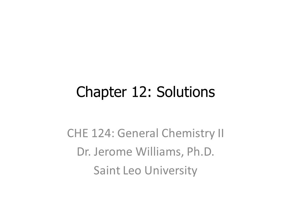 Chapter 12: Solutions CHE 124: General Chemistry II Dr. Jerome Williams, Ph.D. Saint Leo University