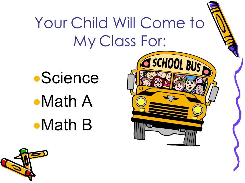 Your Child Will Come to My Class For:  Science  Math A  Math B
