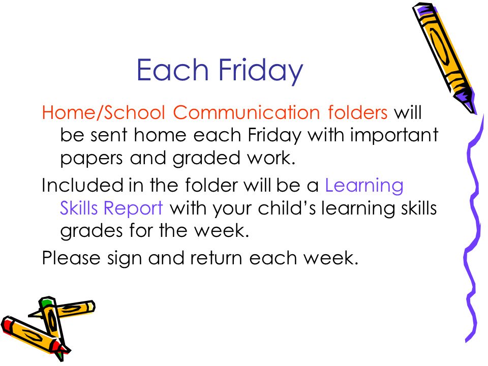 Each Friday Home/School Communication folders will be sent home each Friday with important papers and graded work.