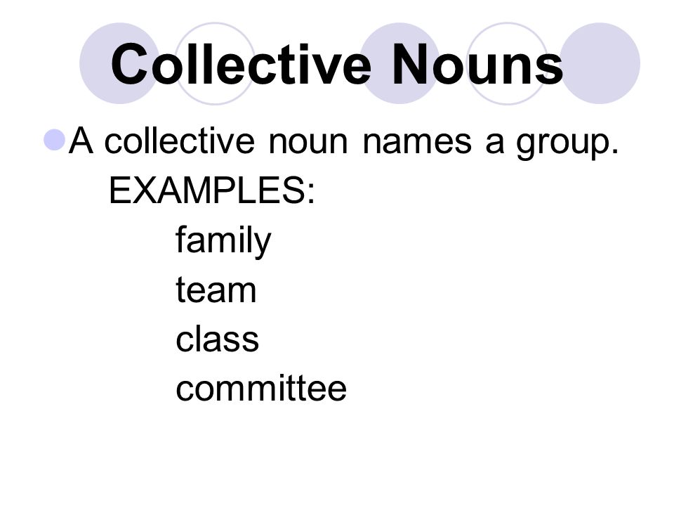 Collective Nouns A collective noun names a group. EXAMPLES: family team class committee