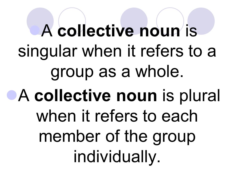 A collective noun is singular when it refers to a group as a whole.