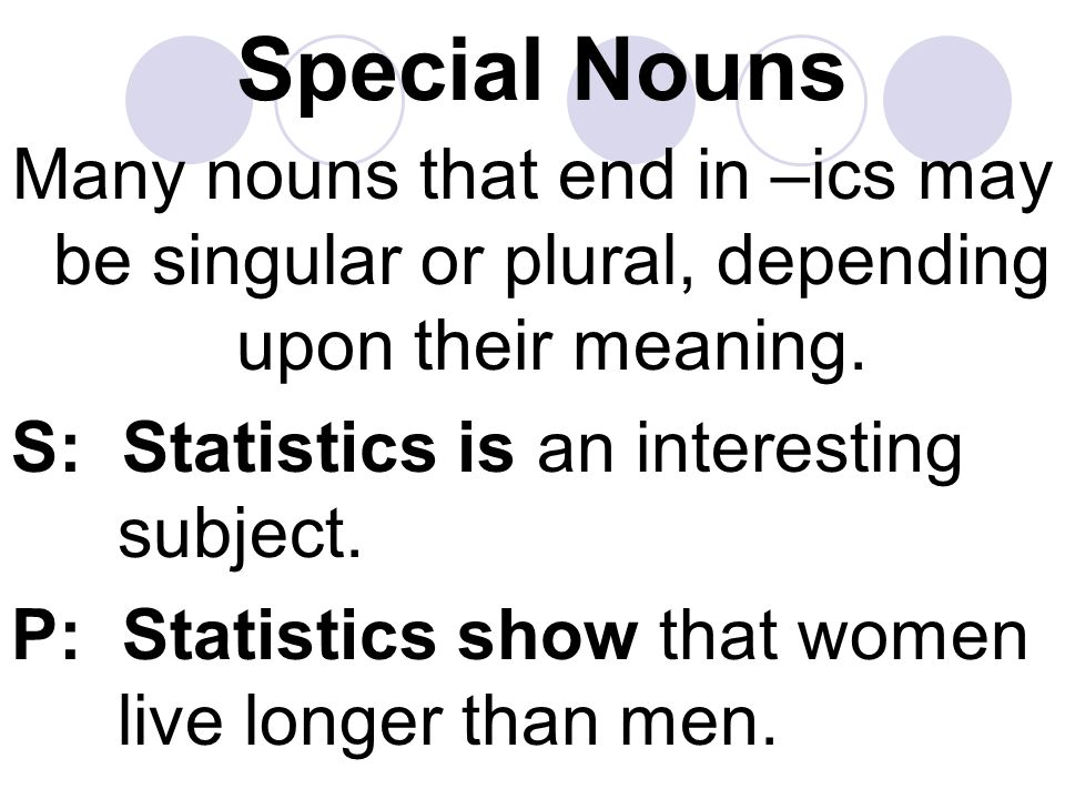 Special Nouns Many nouns that end in –ics may be singular or plural, depending upon their meaning.