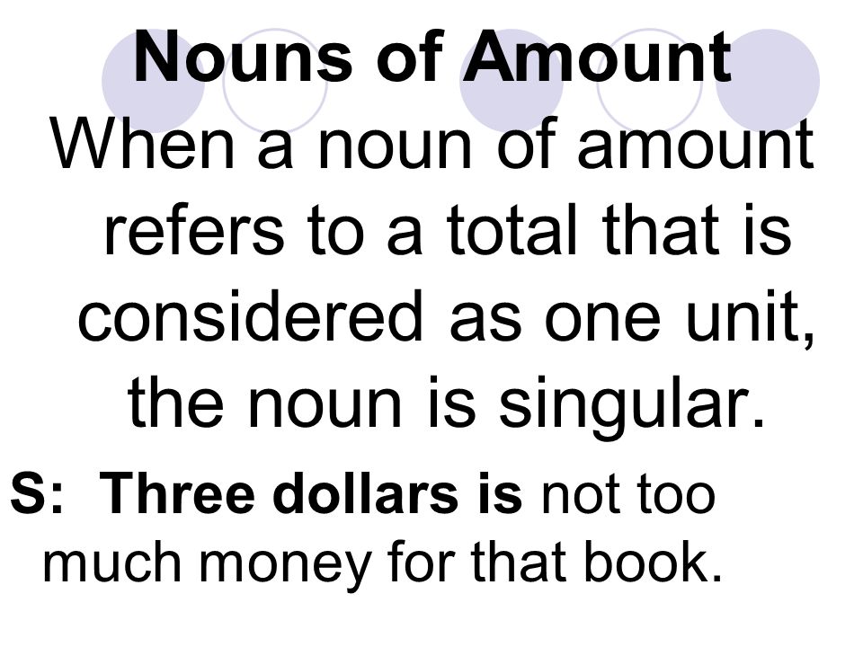 Nouns of Amount When a noun of amount refers to a total that is considered as one unit, the noun is singular.