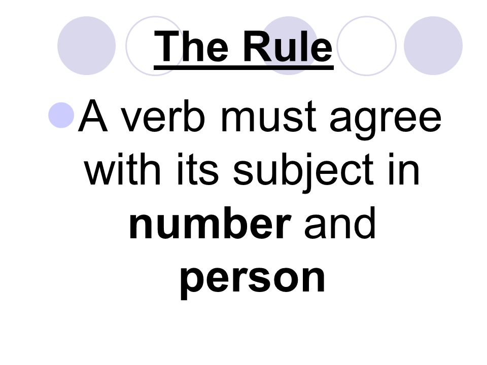 The Rule A verb must agree with its subject in number and person