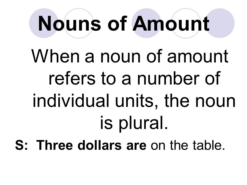Nouns of Amount When a noun of amount refers to a number of individual units, the noun is plural.