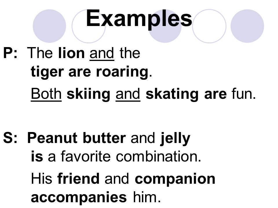 Examples P: The lion and the tiger are roaring. Both skiing and skating are fun.