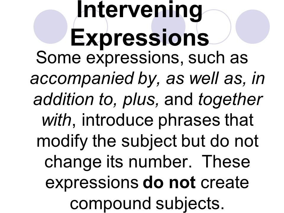 Intervening Expressions Some expressions, such as accompanied by, as well as, in addition to, plus, and together with, introduce phrases that modify the subject but do not change its number.