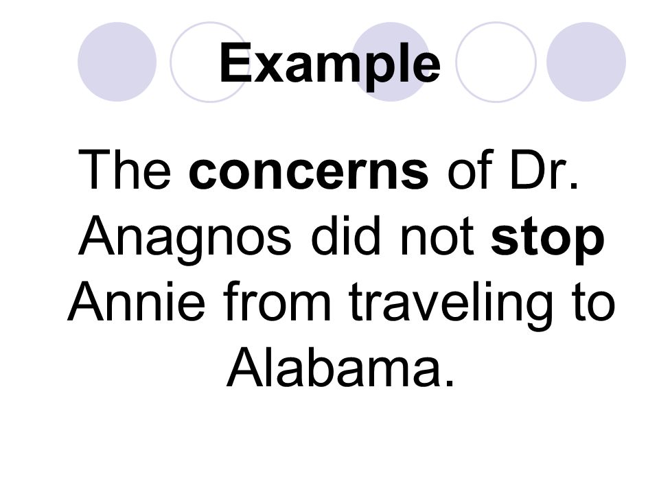 Example The concerns of Dr. Anagnos did not stop Annie from traveling to Alabama.