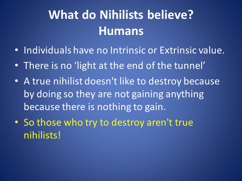 What do Nihilists believe. Humans Individuals have no Intrinsic or Extrinsic value.
