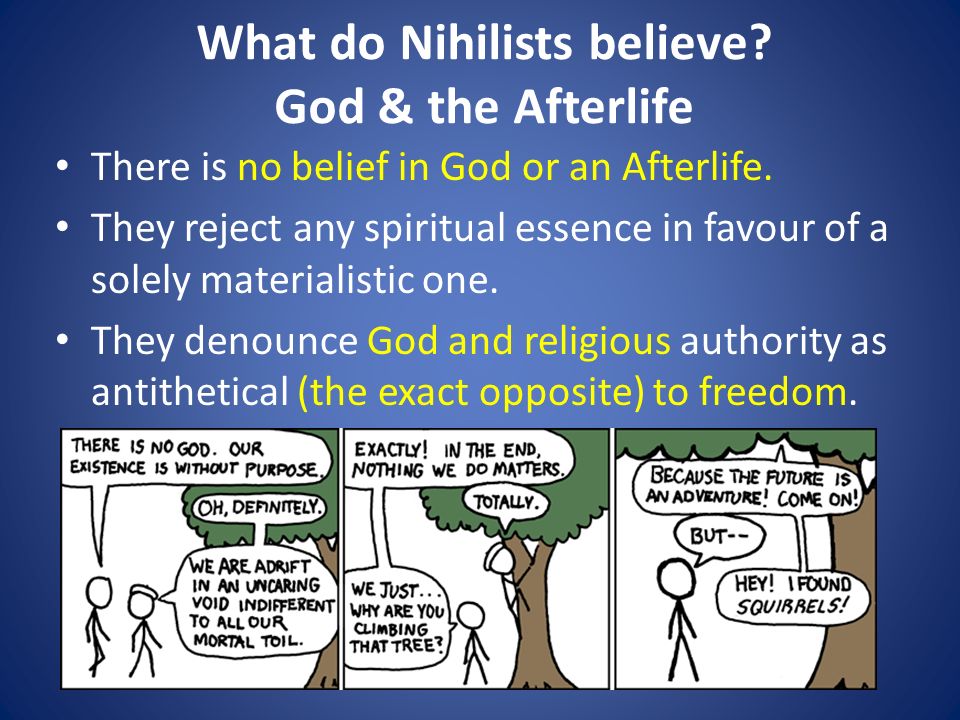 What do Nihilists believe. God & the Afterlife There is no belief in God or an Afterlife.