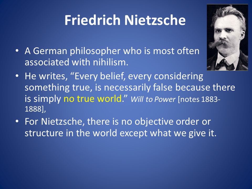 Friedrich Nietzsche A German philosopher who is most often associated with nihilism.