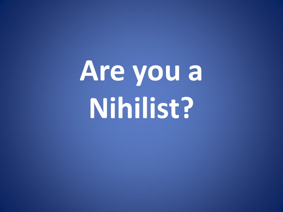 Are you a Nihilist