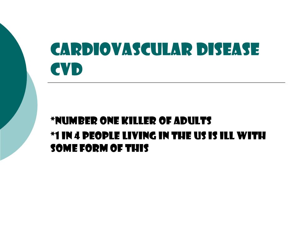 Cardiovascular Disease CVD *Number one killer of adults *1 in 4 people living In the us is ill with some form of this