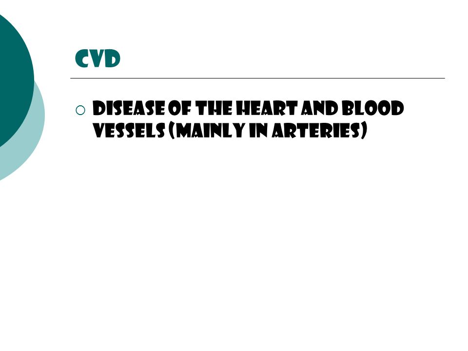 CVD  Disease of the heart and blood vessels (mainly in arteries)