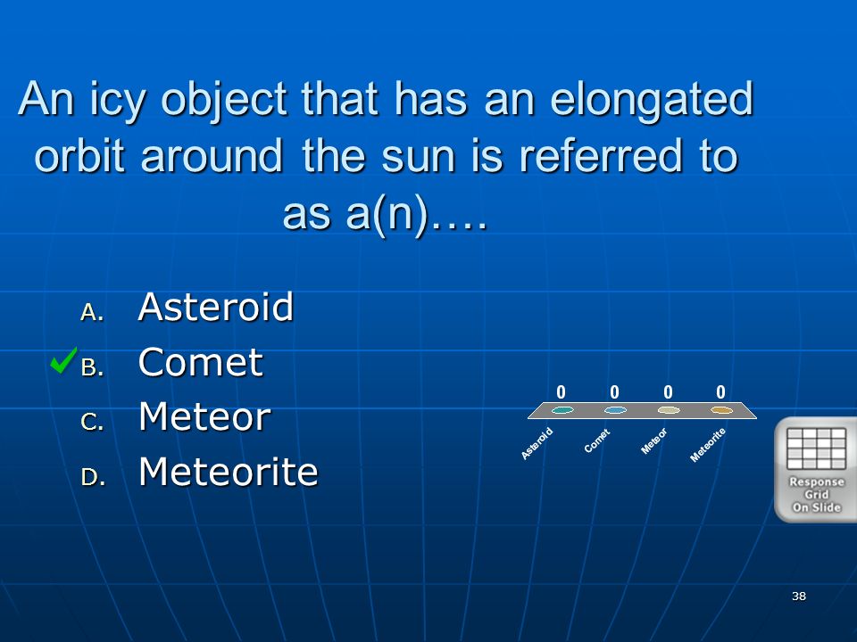 38 An icy object that has an elongated orbit around the sun is referred to as a(n)….