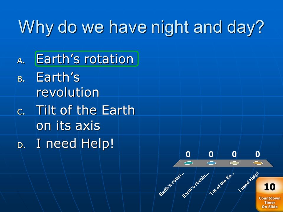 Why do we have night and day. A. Earth’s rotation B.