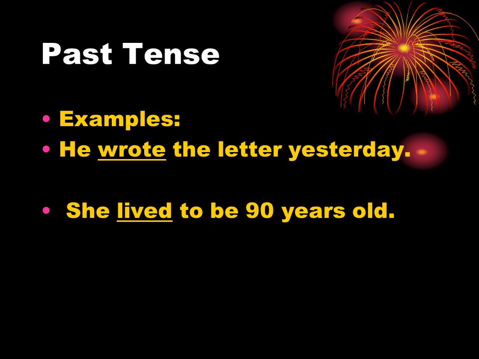 Past Tense Examples: He wrote the letter yesterday. She lived to be 90 years old.