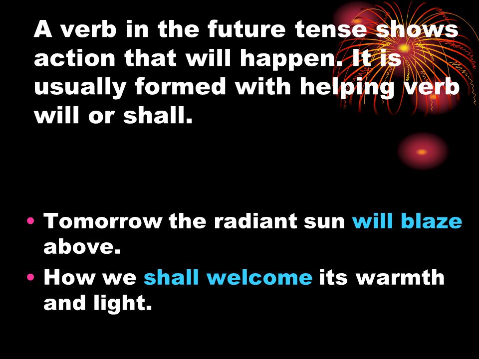 A verb in the future tense shows action that will happen.