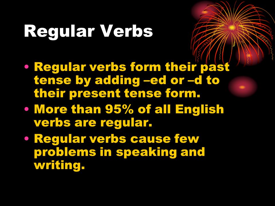 Regular Verbs Regular verbs form their past tense by adding –ed or –d to their present tense form.