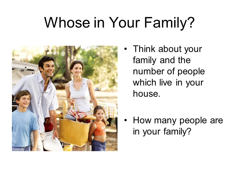 Whose in Your Family. Think about your family and the number of people which live in your house.