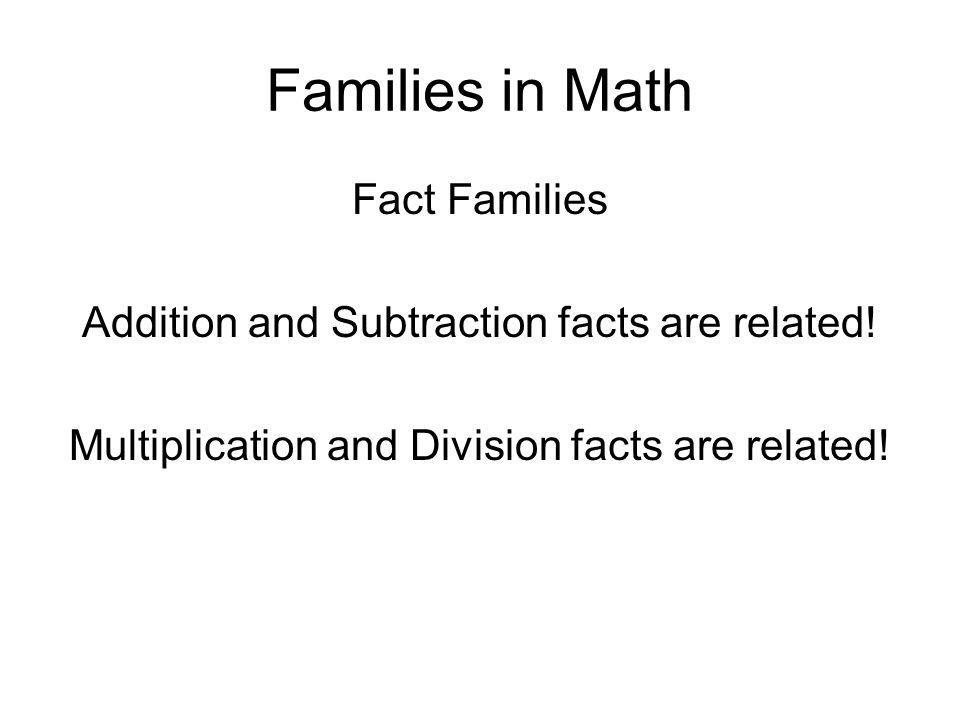 Families in Math Fact Families Addition and Subtraction facts are related.