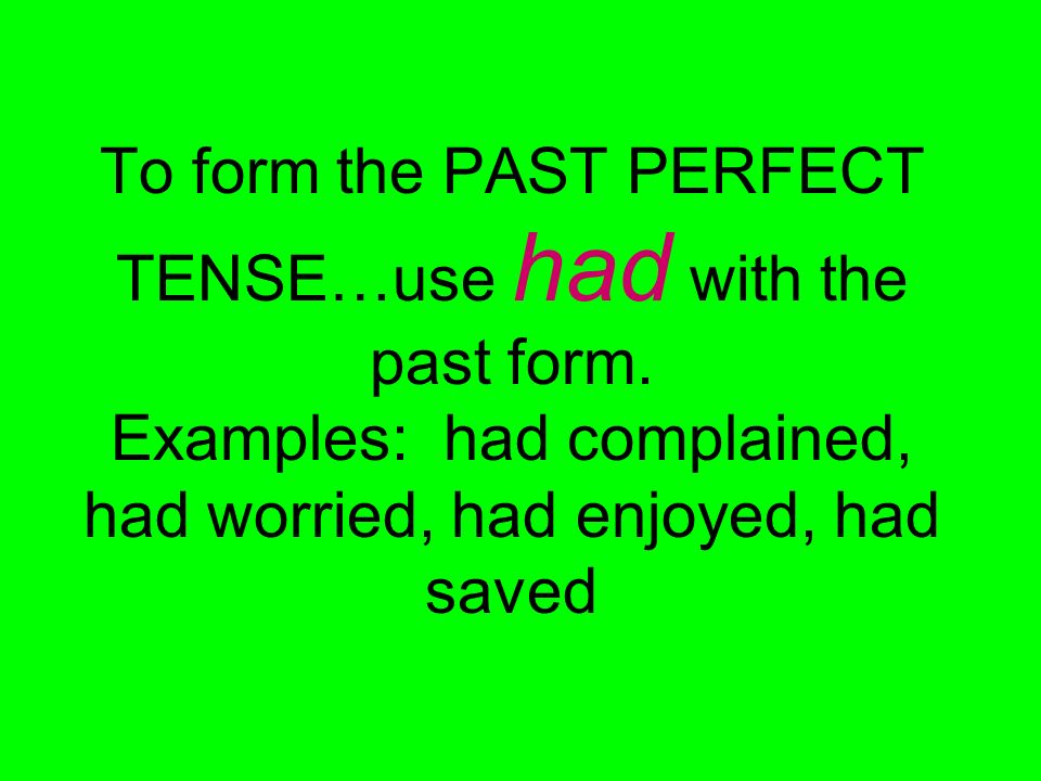 To form the PAST PERFECT TENSE…use had with the past form.