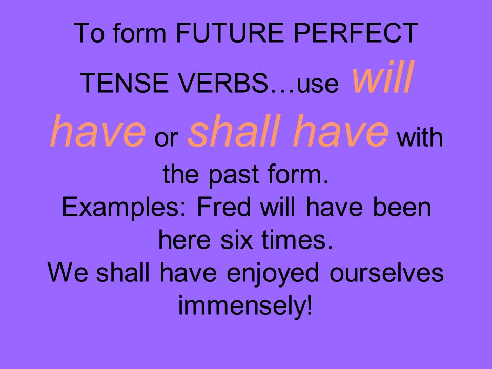 To form FUTURE PERFECT TENSE VERBS…use will have or shall have with the past form.