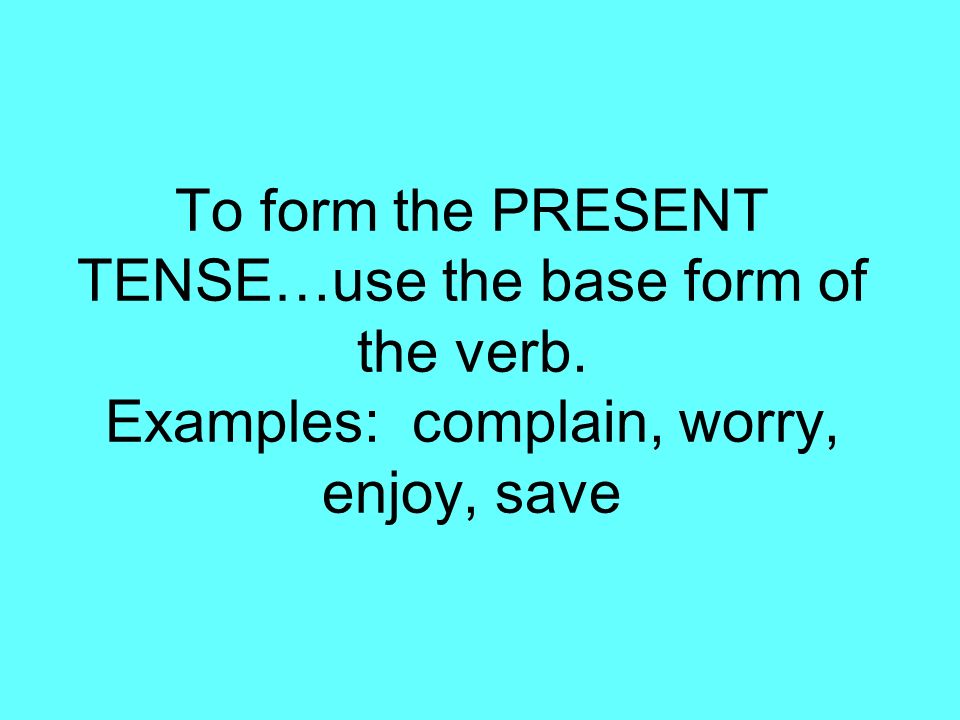 To form the PRESENT TENSE…use the base form of the verb. Examples: complain, worry, enjoy, save