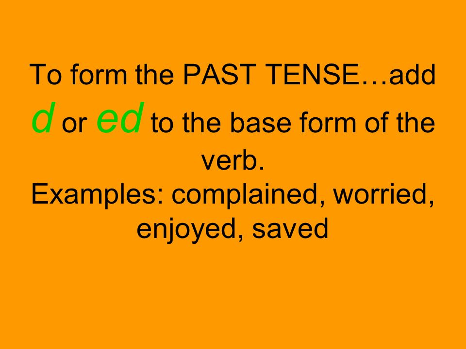 To form the PAST TENSE…add d or ed to the base form of the verb.