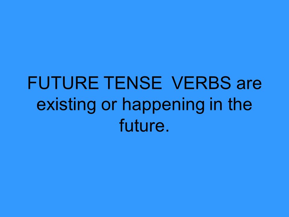 FUTURE TENSEVERBS are existing or happening in the future.
