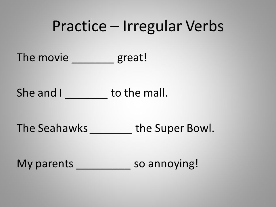 Practice – Irregular Verbs The movie _______ great.
