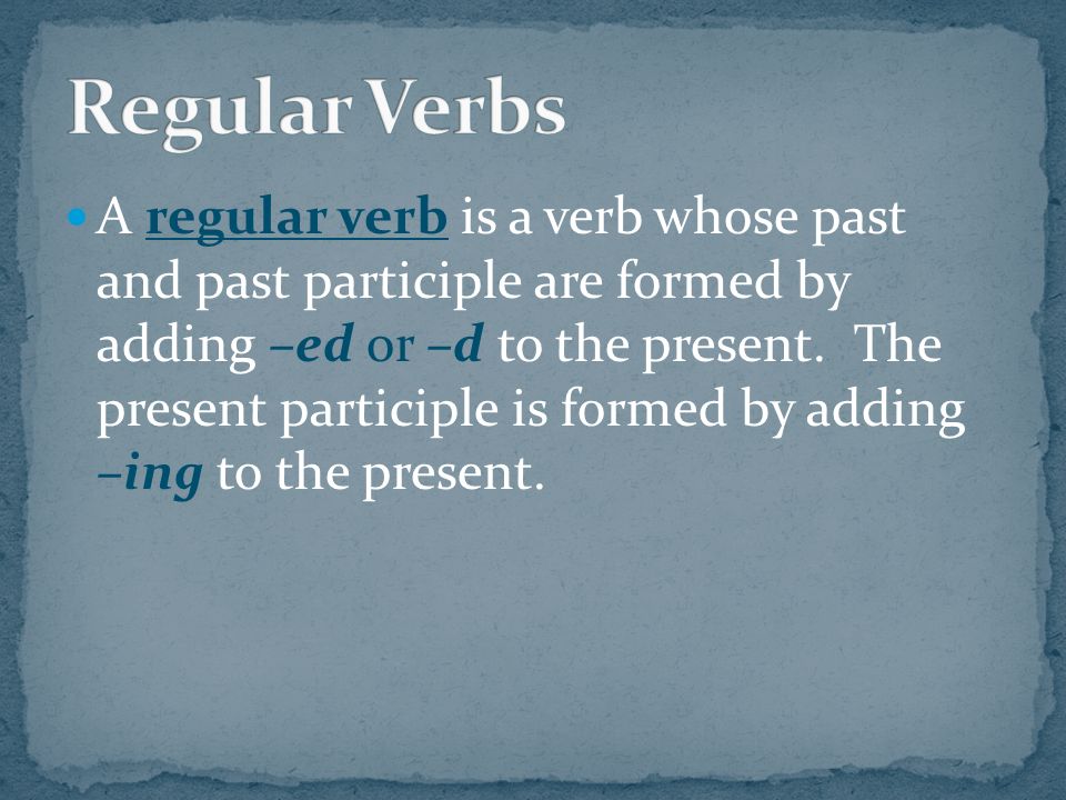 A regular verb is a verb whose past and past participle are formed by adding –ed or –d to the present.