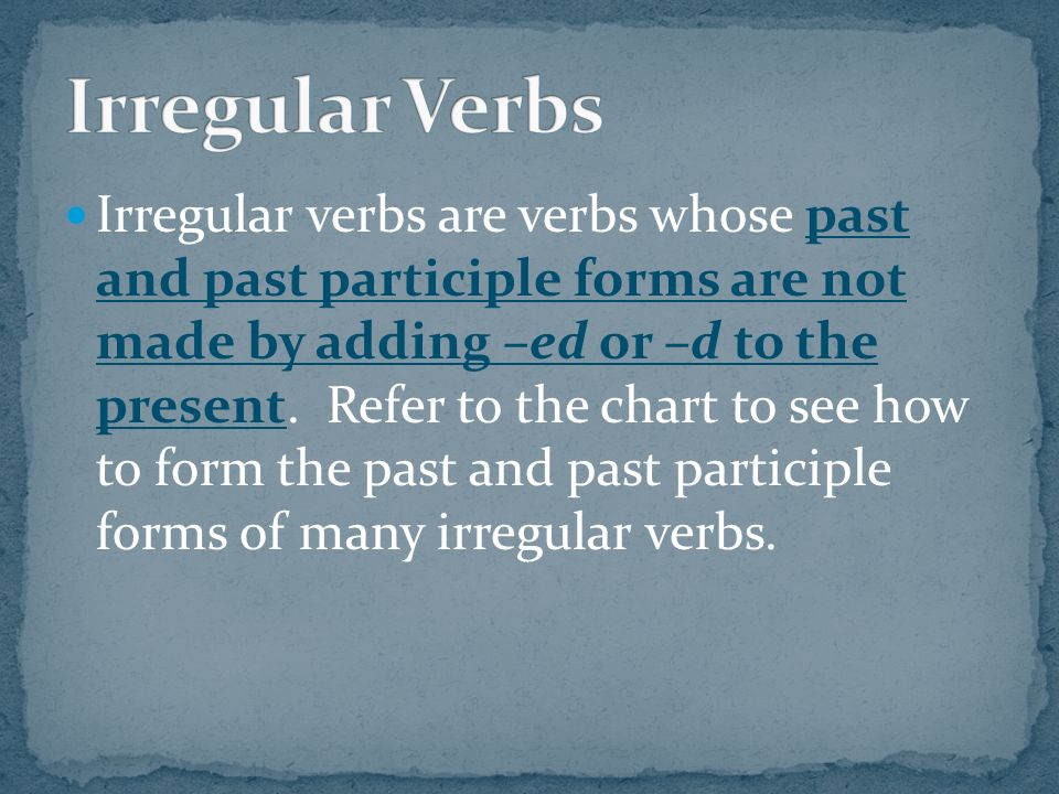 Irregular verbs are verbs whose past and past participle forms are not made by adding –ed or –d to the present.