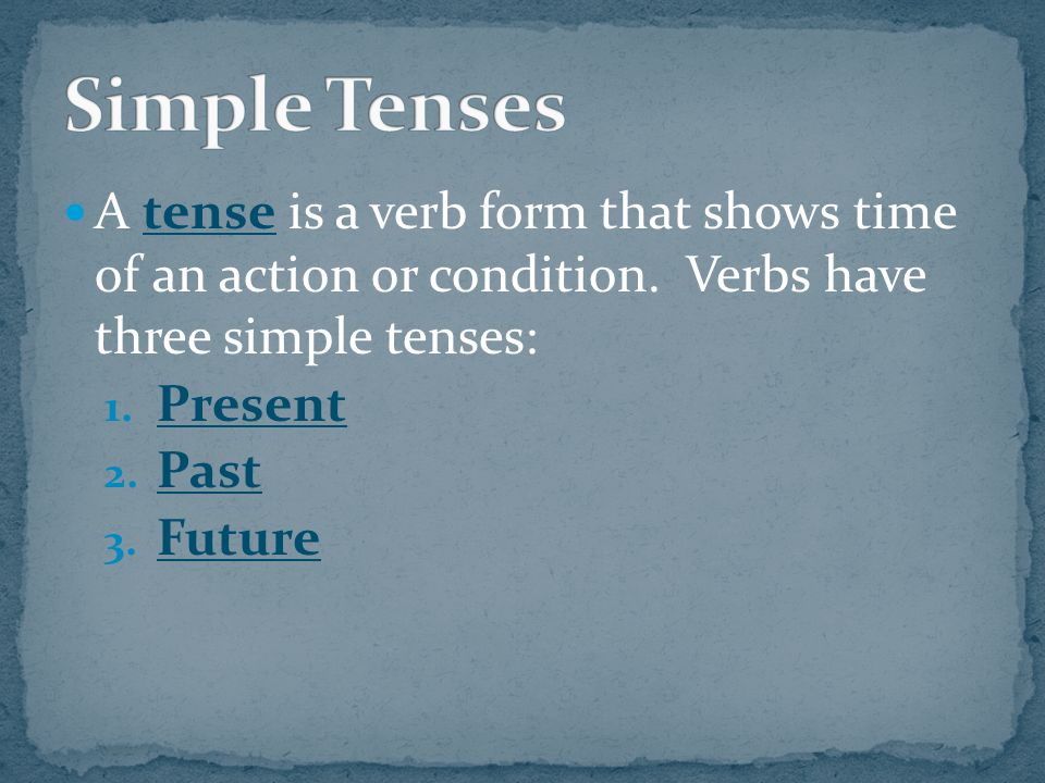 A tense is a verb form that shows time of an action or condition.