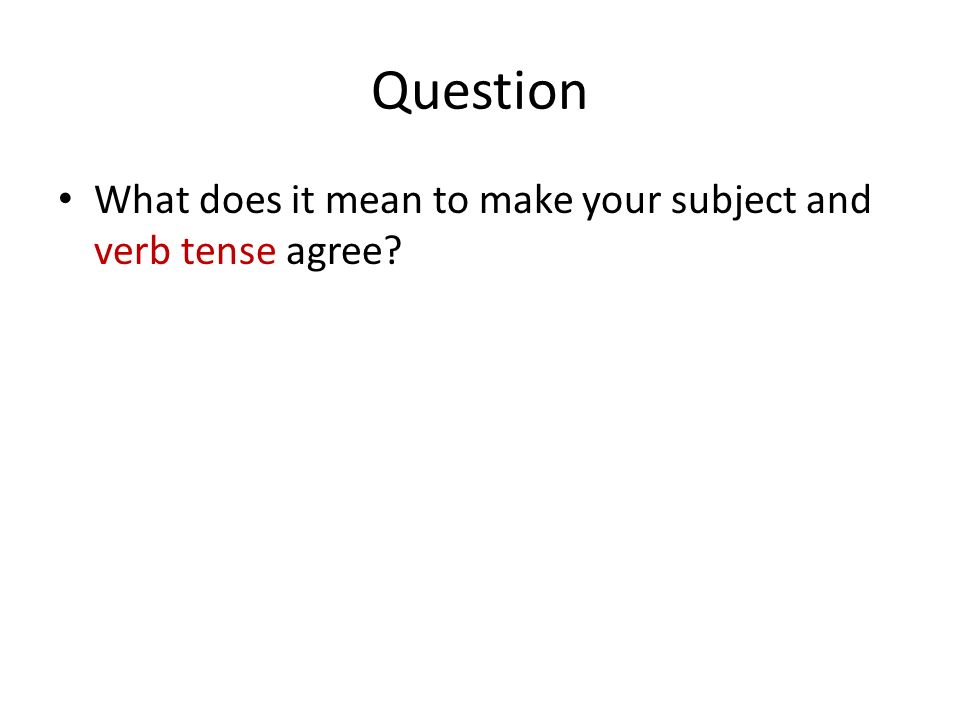Question What does it mean to make your subject and verb tense agree