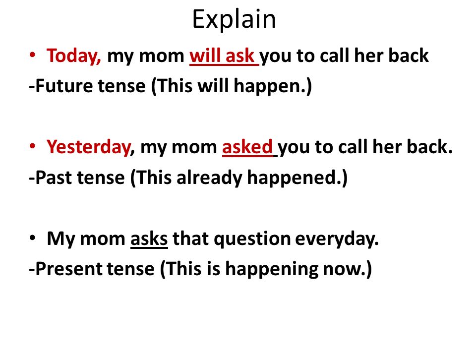 Explain Today, my mom will ask you to call her back -Future tense (This will happen.) Yesterday, my mom asked you to call her back.