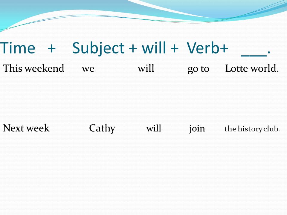 Time + Subject + will + Verb+ ___. This weekend we will go to Lotte world.